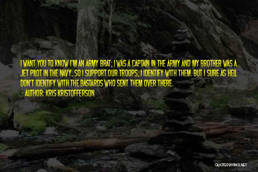 Kris Kristofferson Quotes: I Want You To Know I'm An Army Brat; I Was A Captain In The Army And My Brother Was