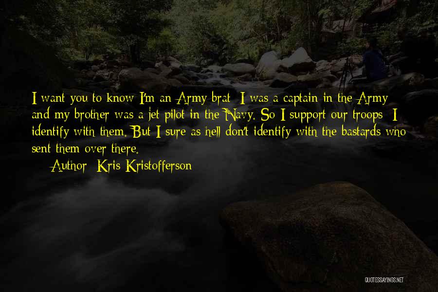 Kris Kristofferson Quotes: I Want You To Know I'm An Army Brat; I Was A Captain In The Army And My Brother Was