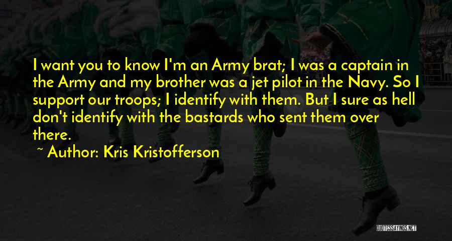 Kris Kristofferson Quotes: I Want You To Know I'm An Army Brat; I Was A Captain In The Army And My Brother Was