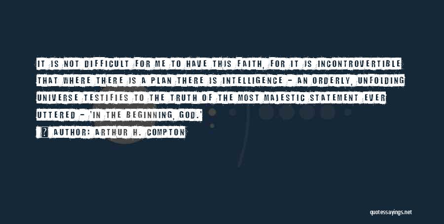 Arthur H. Compton Quotes: It Is Not Difficult For Me To Have This Faith, For It Is Incontrovertible That Where There Is A Plan