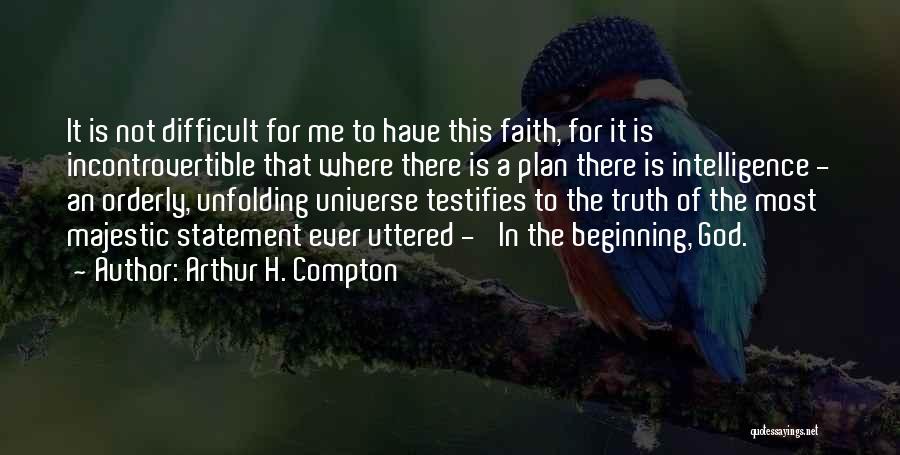 Arthur H. Compton Quotes: It Is Not Difficult For Me To Have This Faith, For It Is Incontrovertible That Where There Is A Plan