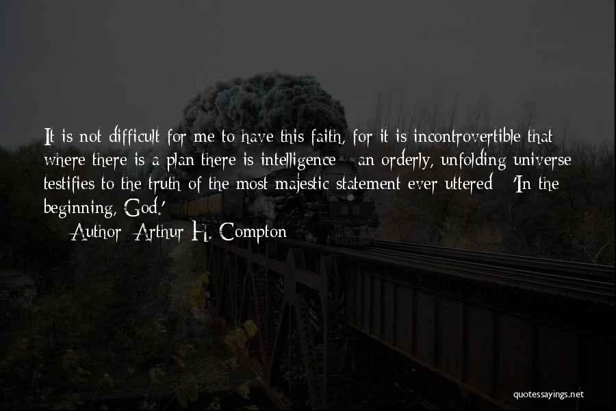 Arthur H. Compton Quotes: It Is Not Difficult For Me To Have This Faith, For It Is Incontrovertible That Where There Is A Plan