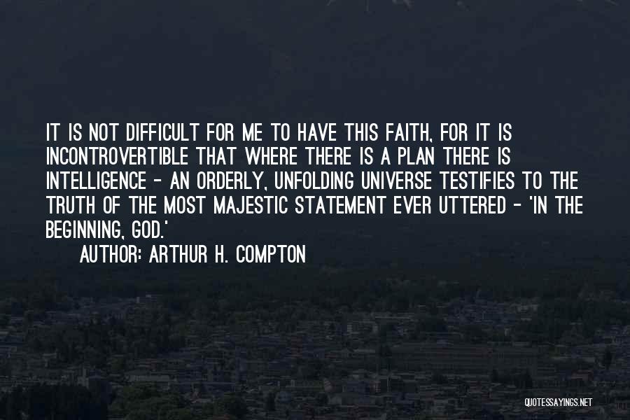 Arthur H. Compton Quotes: It Is Not Difficult For Me To Have This Faith, For It Is Incontrovertible That Where There Is A Plan