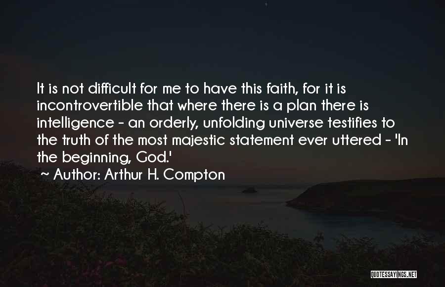 Arthur H. Compton Quotes: It Is Not Difficult For Me To Have This Faith, For It Is Incontrovertible That Where There Is A Plan
