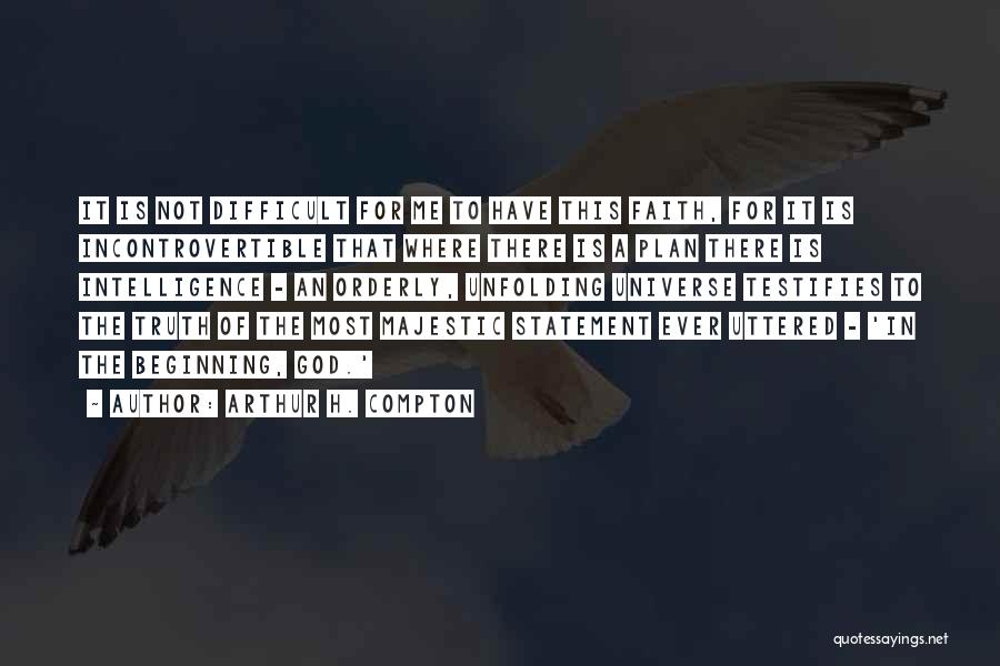 Arthur H. Compton Quotes: It Is Not Difficult For Me To Have This Faith, For It Is Incontrovertible That Where There Is A Plan