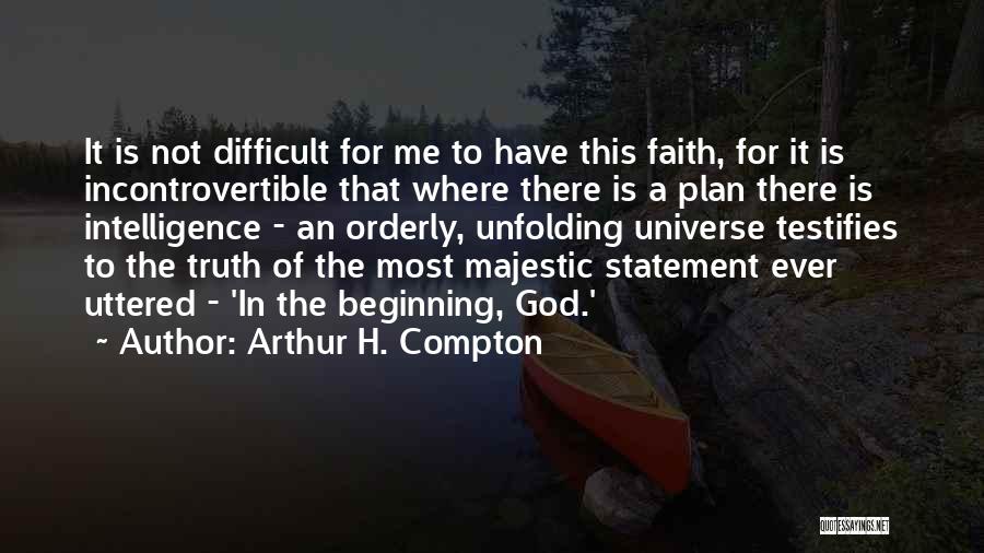Arthur H. Compton Quotes: It Is Not Difficult For Me To Have This Faith, For It Is Incontrovertible That Where There Is A Plan