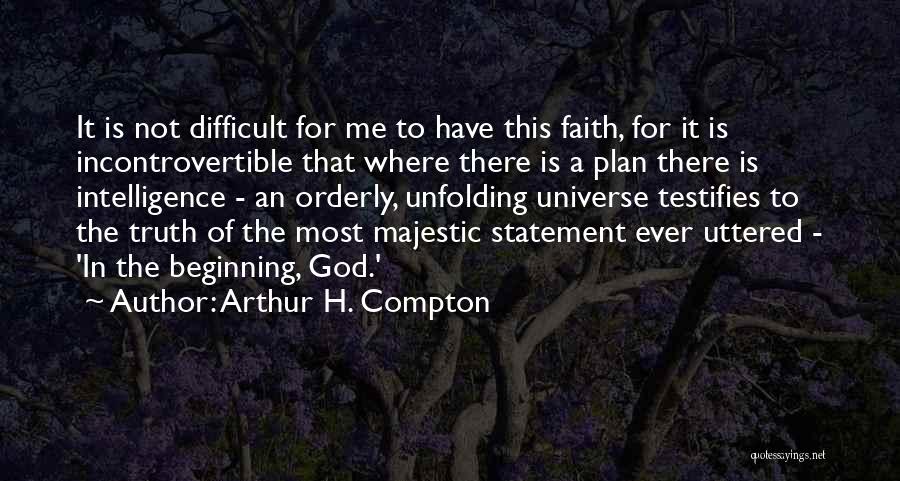 Arthur H. Compton Quotes: It Is Not Difficult For Me To Have This Faith, For It Is Incontrovertible That Where There Is A Plan