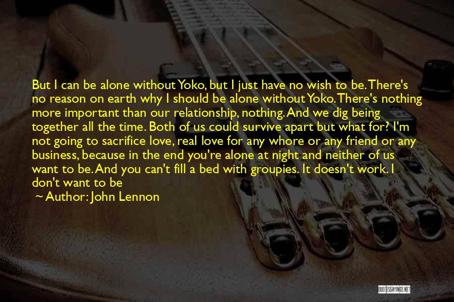 John Lennon Quotes: But I Can Be Alone Without Yoko, But I Just Have No Wish To Be. There's No Reason On Earth