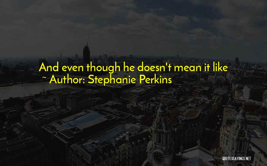 Stephanie Perkins Quotes: And Even Though He Doesn't Mean It Like I-want-to-leave-my-girlfriend-and-start-dating-you Cute, Something Flickers Inside Of Me. The Force Of Strength And