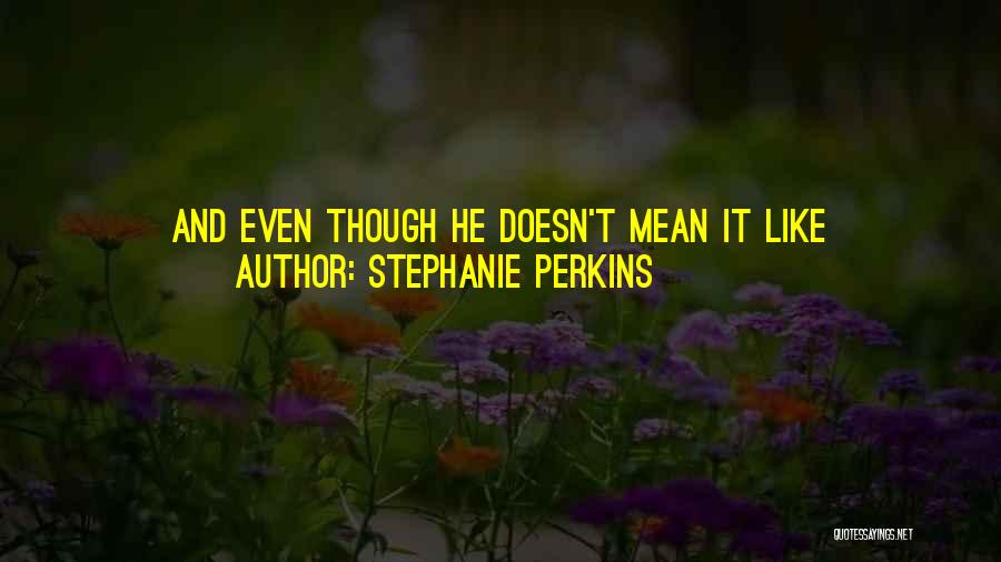 Stephanie Perkins Quotes: And Even Though He Doesn't Mean It Like I-want-to-leave-my-girlfriend-and-start-dating-you Cute, Something Flickers Inside Of Me. The Force Of Strength And