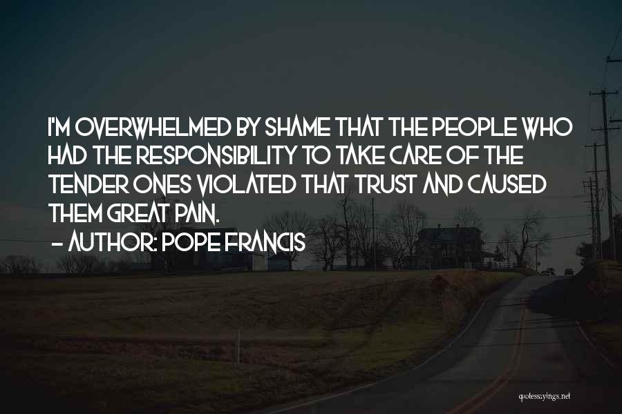 Pope Francis Quotes: I'm Overwhelmed By Shame That The People Who Had The Responsibility To Take Care Of The Tender Ones Violated That