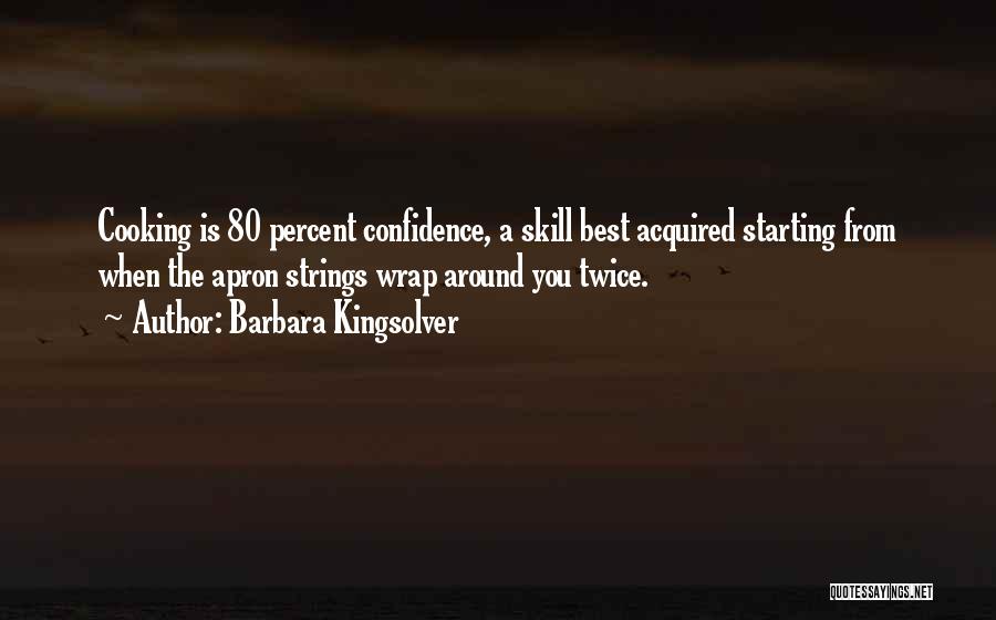 Barbara Kingsolver Quotes: Cooking Is 80 Percent Confidence, A Skill Best Acquired Starting From When The Apron Strings Wrap Around You Twice.