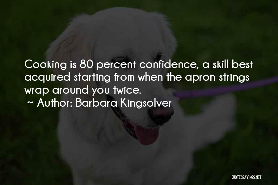 Barbara Kingsolver Quotes: Cooking Is 80 Percent Confidence, A Skill Best Acquired Starting From When The Apron Strings Wrap Around You Twice.