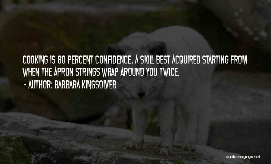 Barbara Kingsolver Quotes: Cooking Is 80 Percent Confidence, A Skill Best Acquired Starting From When The Apron Strings Wrap Around You Twice.
