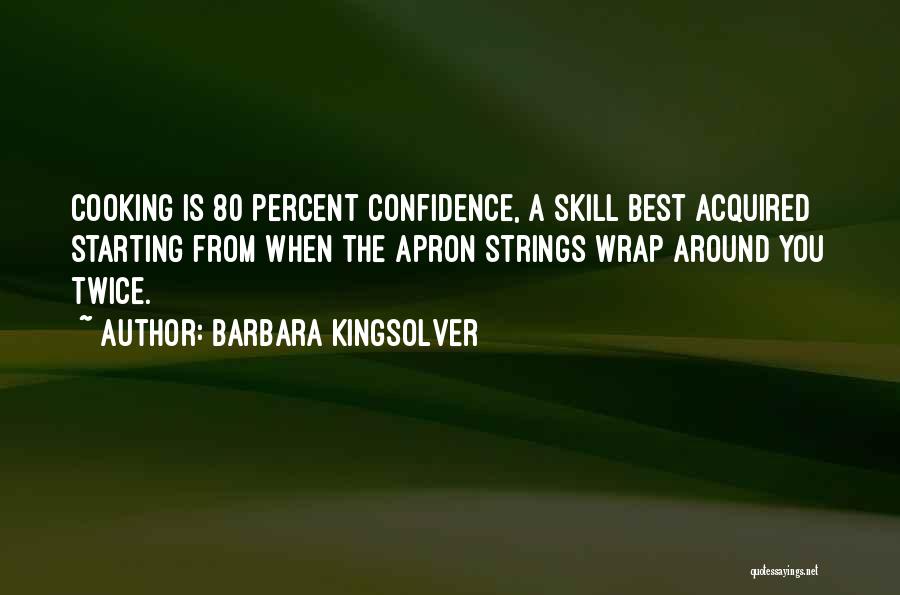 Barbara Kingsolver Quotes: Cooking Is 80 Percent Confidence, A Skill Best Acquired Starting From When The Apron Strings Wrap Around You Twice.