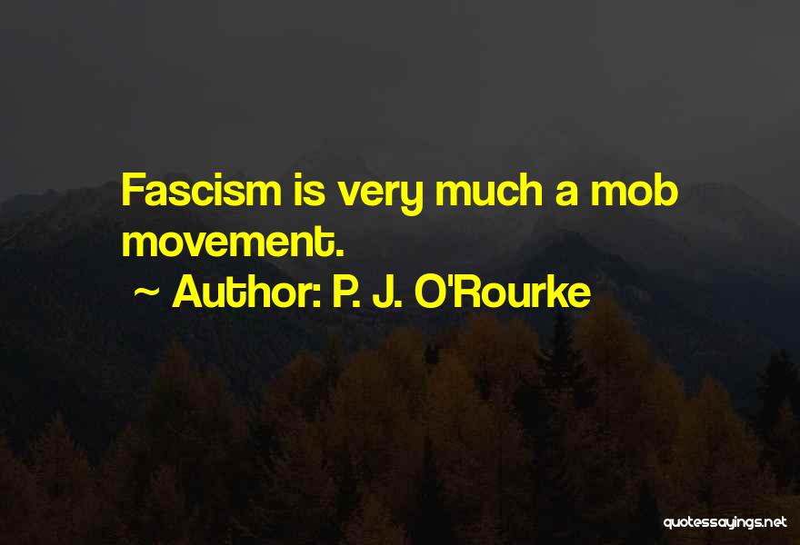 P. J. O'Rourke Quotes: Fascism Is Very Much A Mob Movement.