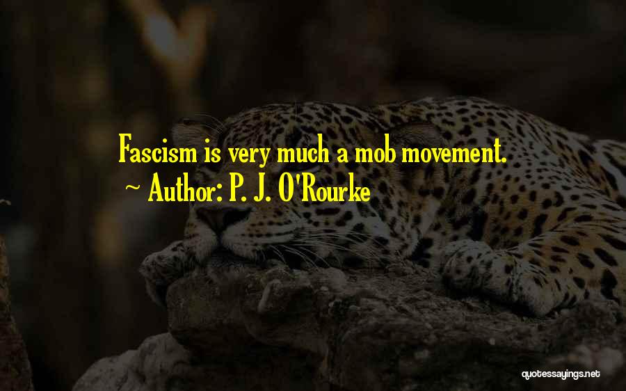 P. J. O'Rourke Quotes: Fascism Is Very Much A Mob Movement.