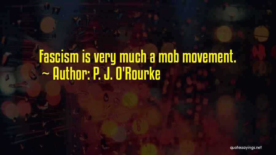 P. J. O'Rourke Quotes: Fascism Is Very Much A Mob Movement.
