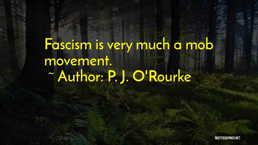 P. J. O'Rourke Quotes: Fascism Is Very Much A Mob Movement.