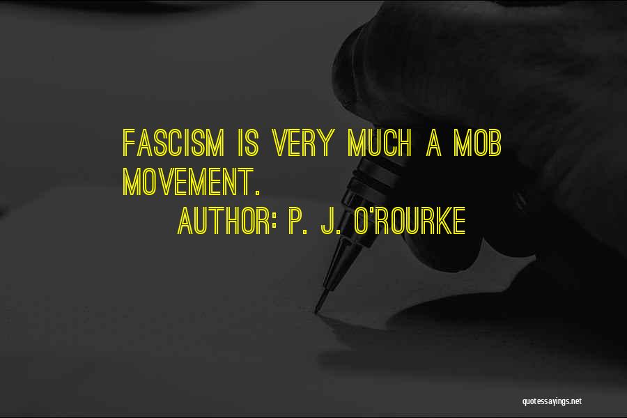 P. J. O'Rourke Quotes: Fascism Is Very Much A Mob Movement.