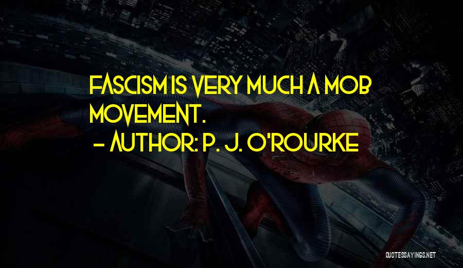 P. J. O'Rourke Quotes: Fascism Is Very Much A Mob Movement.