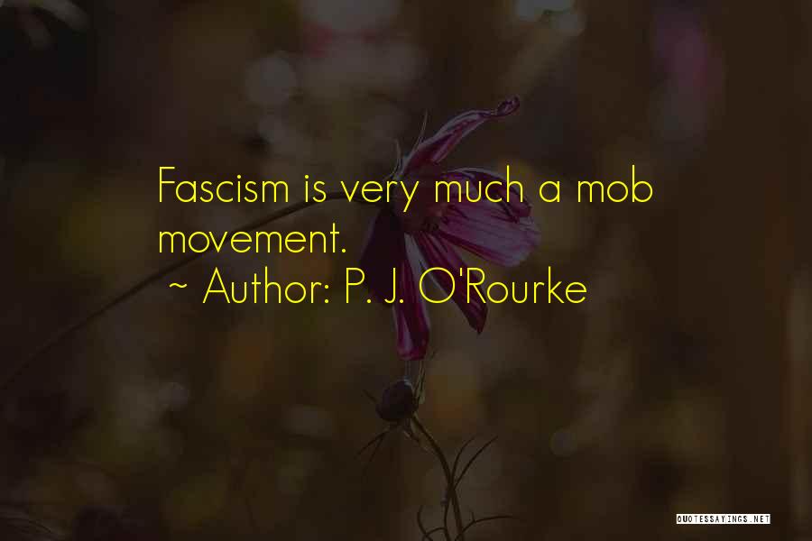 P. J. O'Rourke Quotes: Fascism Is Very Much A Mob Movement.