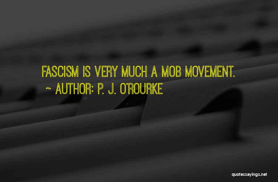 P. J. O'Rourke Quotes: Fascism Is Very Much A Mob Movement.