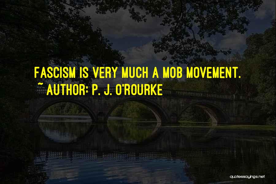 P. J. O'Rourke Quotes: Fascism Is Very Much A Mob Movement.