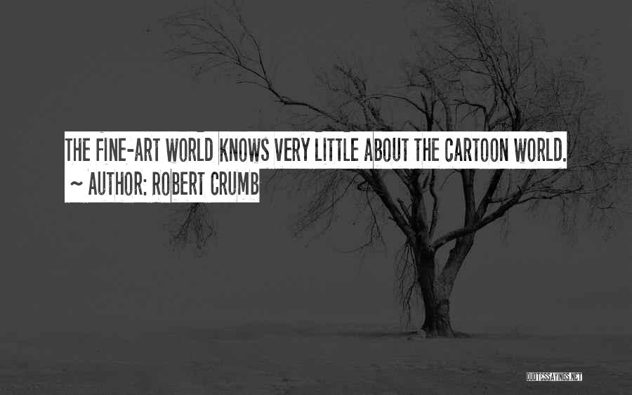 Robert Crumb Quotes: The Fine-art World Knows Very Little About The Cartoon World.