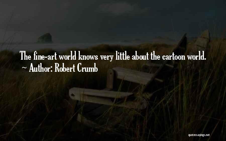 Robert Crumb Quotes: The Fine-art World Knows Very Little About The Cartoon World.