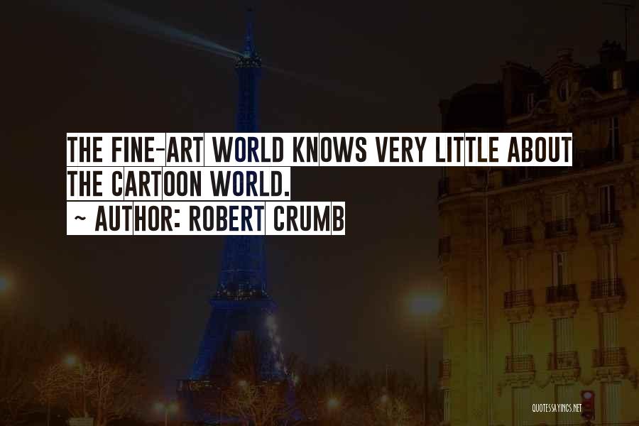 Robert Crumb Quotes: The Fine-art World Knows Very Little About The Cartoon World.