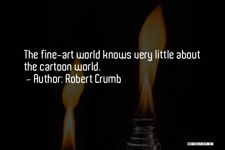 Robert Crumb Quotes: The Fine-art World Knows Very Little About The Cartoon World.