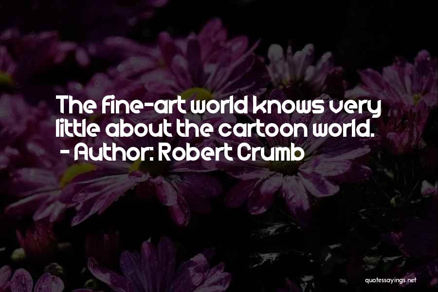 Robert Crumb Quotes: The Fine-art World Knows Very Little About The Cartoon World.