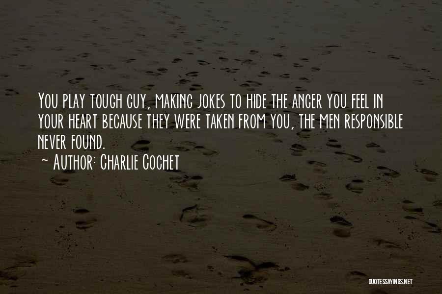 Charlie Cochet Quotes: You Play Tough Guy, Making Jokes To Hide The Anger You Feel In Your Heart Because They Were Taken From