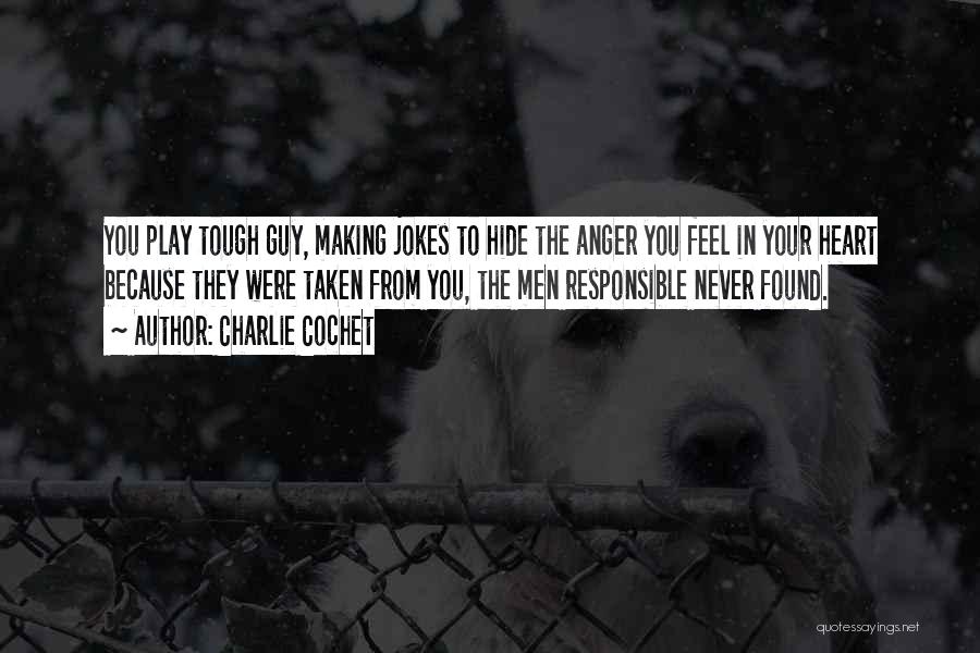 Charlie Cochet Quotes: You Play Tough Guy, Making Jokes To Hide The Anger You Feel In Your Heart Because They Were Taken From