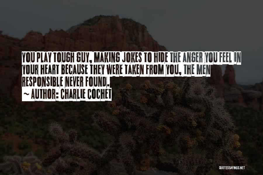 Charlie Cochet Quotes: You Play Tough Guy, Making Jokes To Hide The Anger You Feel In Your Heart Because They Were Taken From