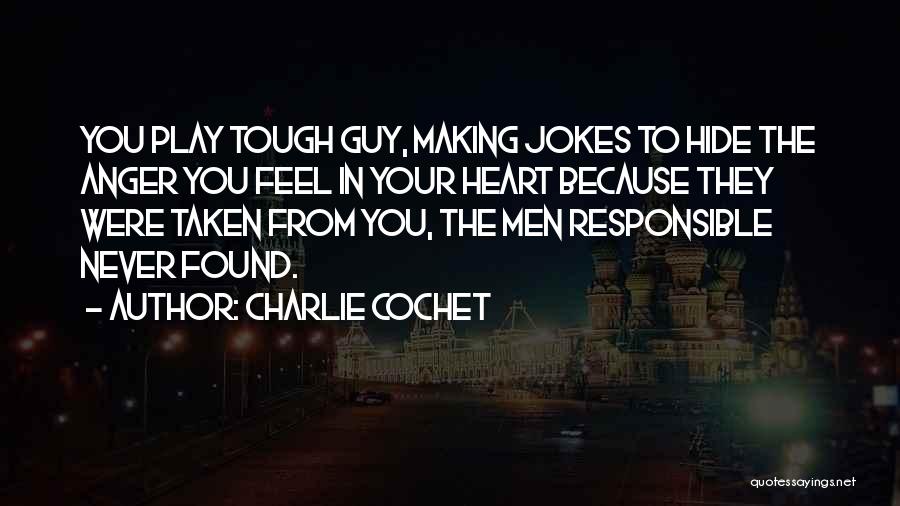 Charlie Cochet Quotes: You Play Tough Guy, Making Jokes To Hide The Anger You Feel In Your Heart Because They Were Taken From