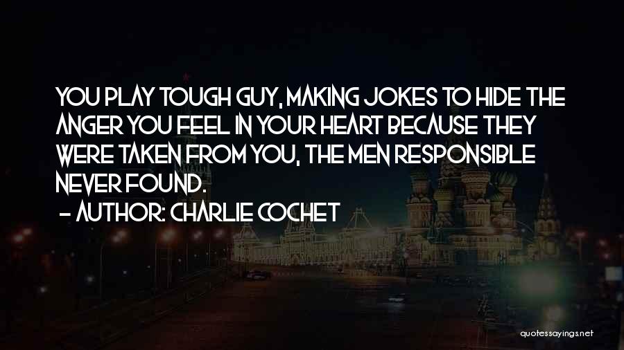 Charlie Cochet Quotes: You Play Tough Guy, Making Jokes To Hide The Anger You Feel In Your Heart Because They Were Taken From