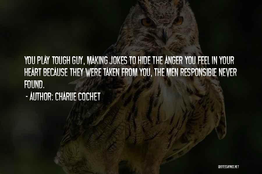 Charlie Cochet Quotes: You Play Tough Guy, Making Jokes To Hide The Anger You Feel In Your Heart Because They Were Taken From