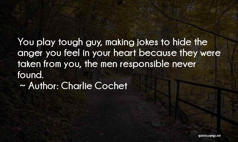 Charlie Cochet Quotes: You Play Tough Guy, Making Jokes To Hide The Anger You Feel In Your Heart Because They Were Taken From