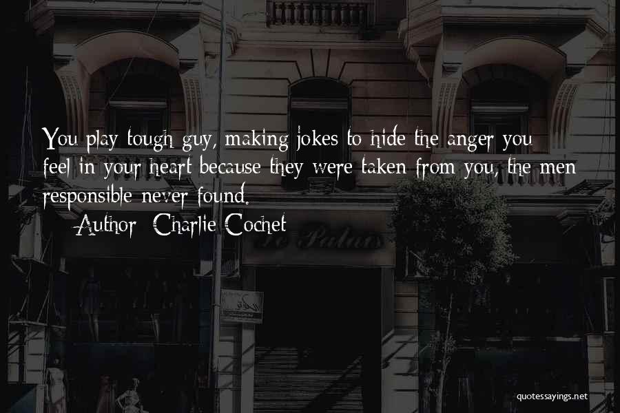 Charlie Cochet Quotes: You Play Tough Guy, Making Jokes To Hide The Anger You Feel In Your Heart Because They Were Taken From