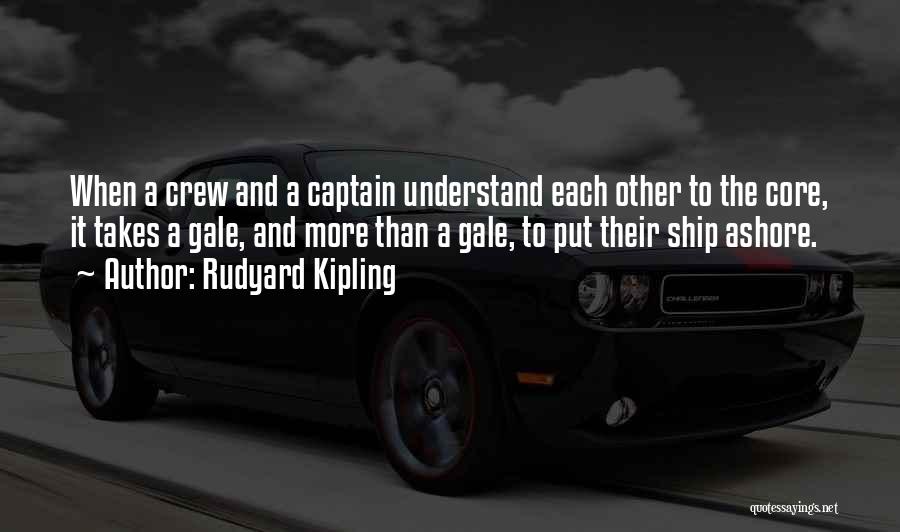 Rudyard Kipling Quotes: When A Crew And A Captain Understand Each Other To The Core, It Takes A Gale, And More Than A