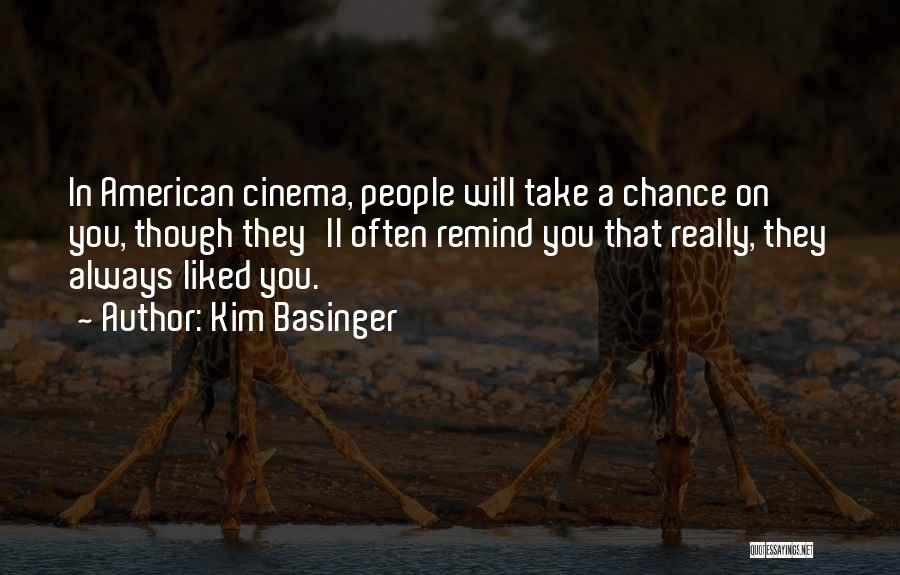 Kim Basinger Quotes: In American Cinema, People Will Take A Chance On You, Though They'll Often Remind You That Really, They Always Liked