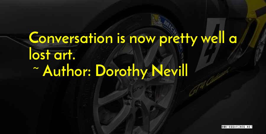 Dorothy Nevill Quotes: Conversation Is Now Pretty Well A Lost Art.