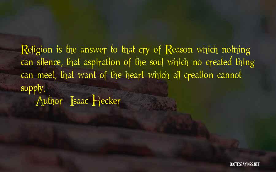 Isaac Hecker Quotes: Religion Is The Answer To That Cry Of Reason Which Nothing Can Silence, That Aspiration Of The Soul Which No