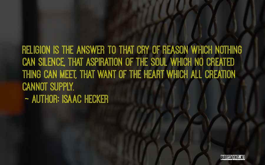 Isaac Hecker Quotes: Religion Is The Answer To That Cry Of Reason Which Nothing Can Silence, That Aspiration Of The Soul Which No