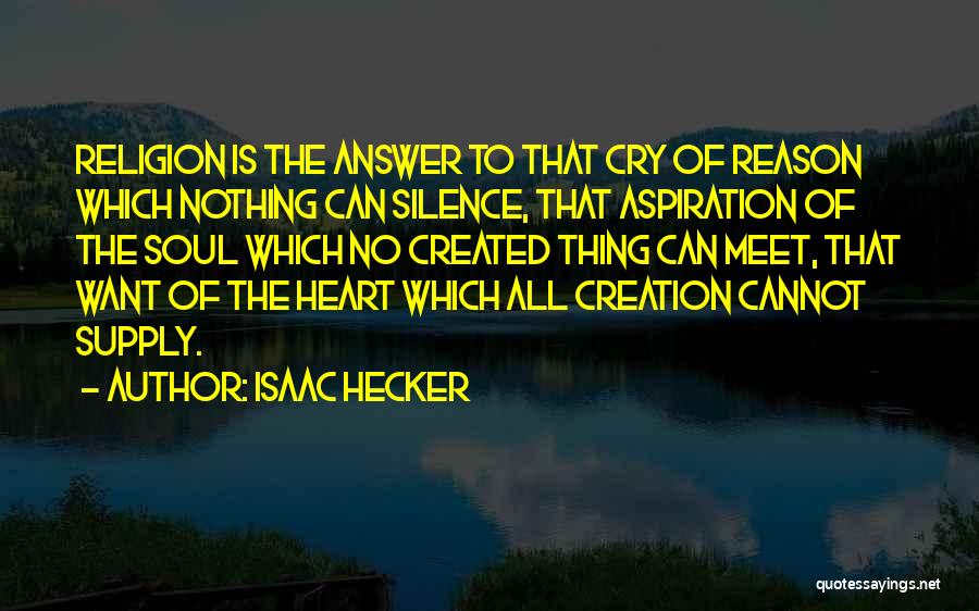 Isaac Hecker Quotes: Religion Is The Answer To That Cry Of Reason Which Nothing Can Silence, That Aspiration Of The Soul Which No