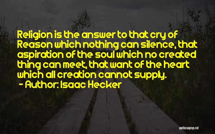 Isaac Hecker Quotes: Religion Is The Answer To That Cry Of Reason Which Nothing Can Silence, That Aspiration Of The Soul Which No