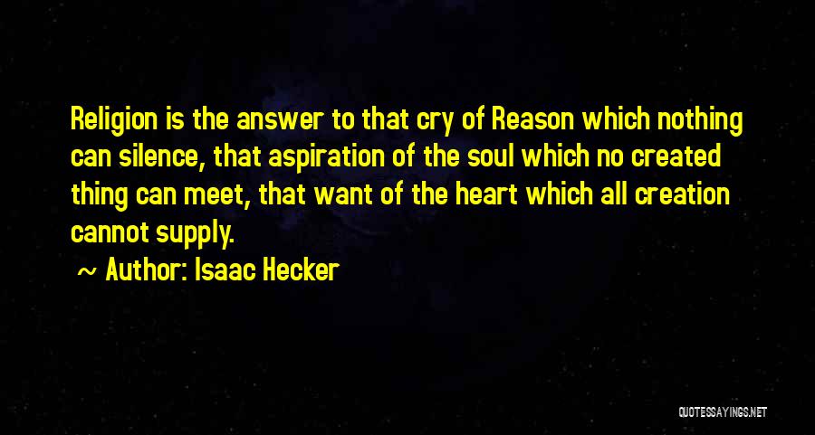 Isaac Hecker Quotes: Religion Is The Answer To That Cry Of Reason Which Nothing Can Silence, That Aspiration Of The Soul Which No