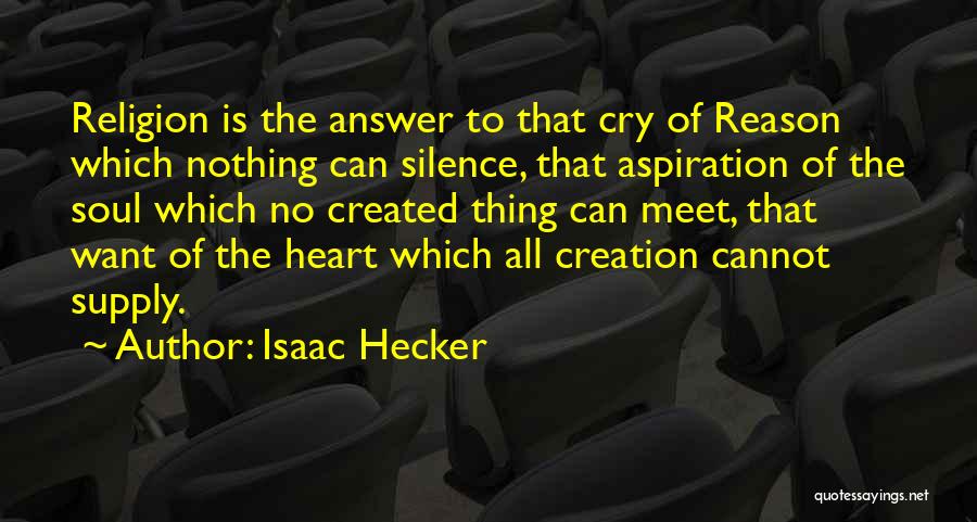 Isaac Hecker Quotes: Religion Is The Answer To That Cry Of Reason Which Nothing Can Silence, That Aspiration Of The Soul Which No